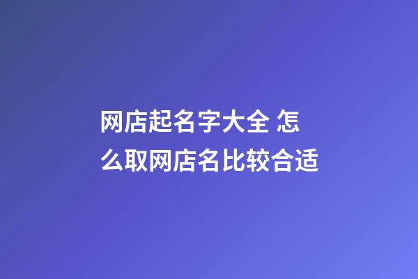 网店起名字大全 怎么取网店名比较合适-第1张-店铺起名-玄机派